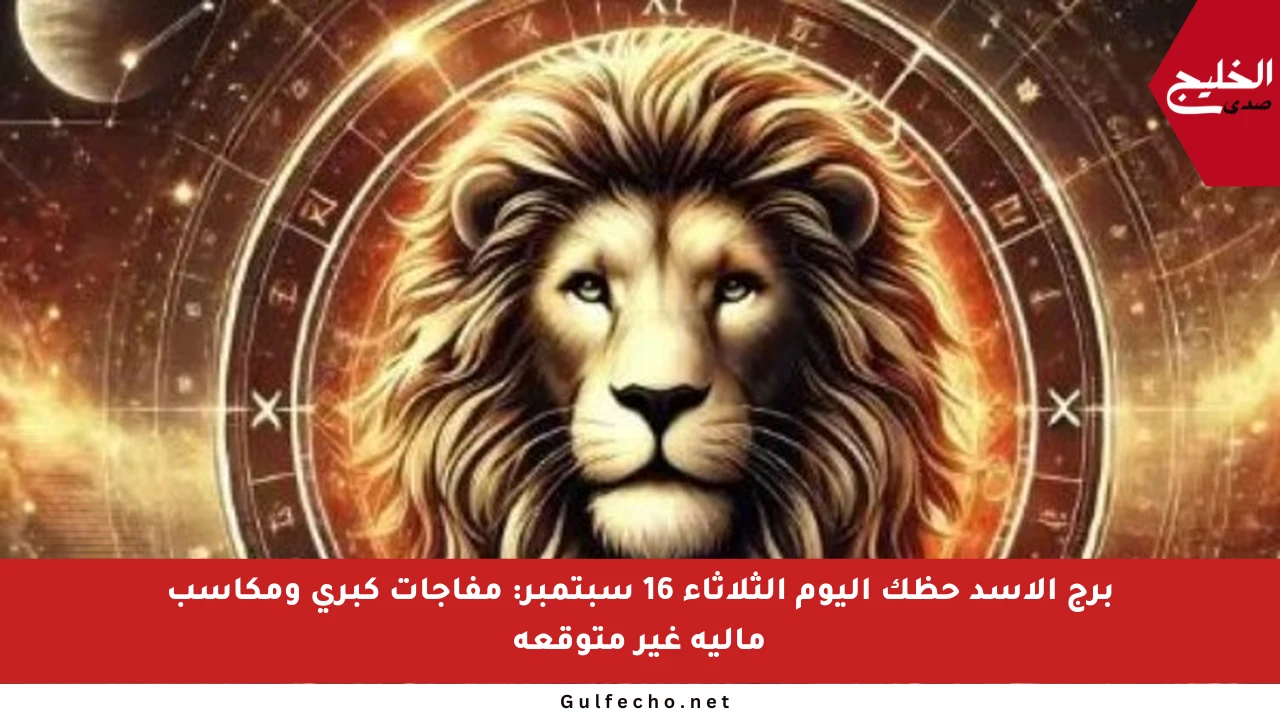 برج الأسد حظك اليوم الثلاثاء 16 سبتمبر: مفاجآت كبرى ومكاسب مالية غير متوقعة